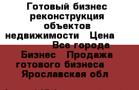 Готовый бизнес-реконструкция объектов недвижимости › Цена ­ 600 000 - Все города Бизнес » Продажа готового бизнеса   . Ярославская обл.